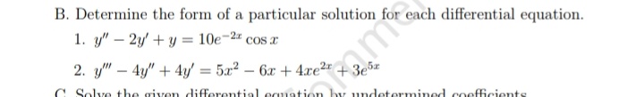 B. Determine the form of a particular solution for each differential equation.
1. y" - 2y + y = 10e-2 cos x
2. y" 4y" + 4y = 5x² - 6x + 4xe²r
Solve the given differential equation by undetermined coefficients
tamforan