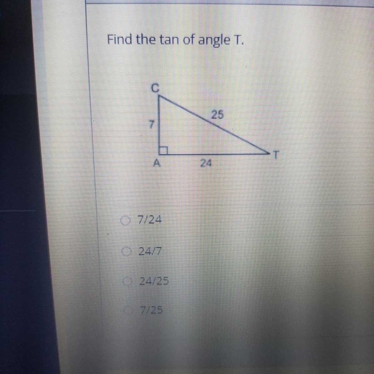 Find the tan of angle T.
25
7.
A
24
0 7/24
O 24/7
24/25
7/25
