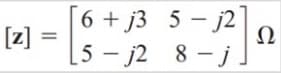 [6 + j3 5 - j2]
[z]
[5 – j2 8 -j]
Ω
||

