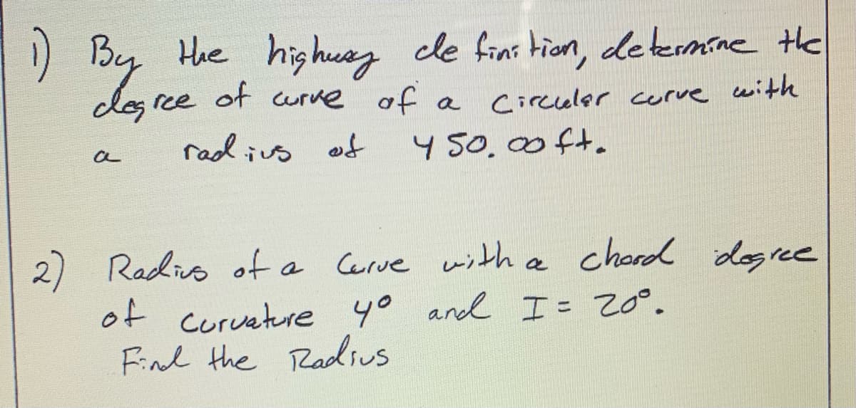 ()
)
By Hhe highuz cle fin: tion, dletermine the
cles ree ot curve of a
Circeler curve cwith
rad ius of
4 50.00ft.
a
2) Radio ofa
of curveture yo and I= 20°%
Find the Radius
Cerve with a
chord dogree
%3D
