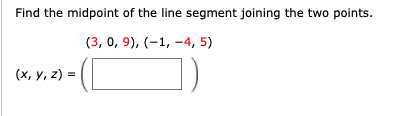 Find the midpoint of the line segment joining the two points.
(3, 0, 9), (-1, -4, 5)
(C
(х, у, 2) 3D

