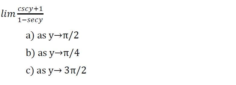 cscy+1
lim
1-secy
a) as y→T/2
b) as y→T/4
c) as y→ 3n/2
