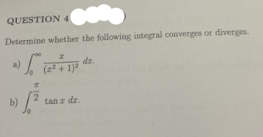 QUESTION 4
Determine whether the following integral converges or diverges.
I
2)
So (2² + 1)²
b) (² cam.
tan z dr.
dz.