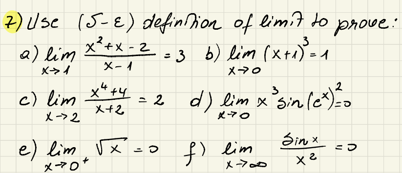 7) Use (5-ε) definition of limit to
2) lim x² + x - 2 = 3 b) lim (x+1)³=1
X→ 1
X-1
x4+4
x70
3
prove:
c) lim x4 +4 = 2 d) lim x ³sin (cx) = 0
X->2
x+2
e) lim, √x = 0
x-70
x-70
f) lim
Sinx
=☑
X-700
ха