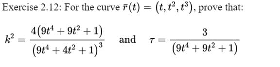 Exercise 2.12: For the curve F(t) = (t, t², t³), prove that:
4 (9t¹ + 9t² + 1)
(9t4 + 4t² + 1)³
=
and
T=
3
(9t4 +9t² + 1)