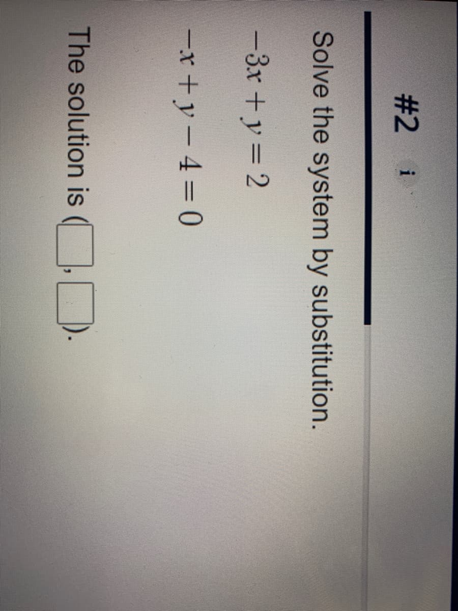 #2 i
Solve the system by substitution.
-3x +y = 2
-x+y- 4=0
The solution is
