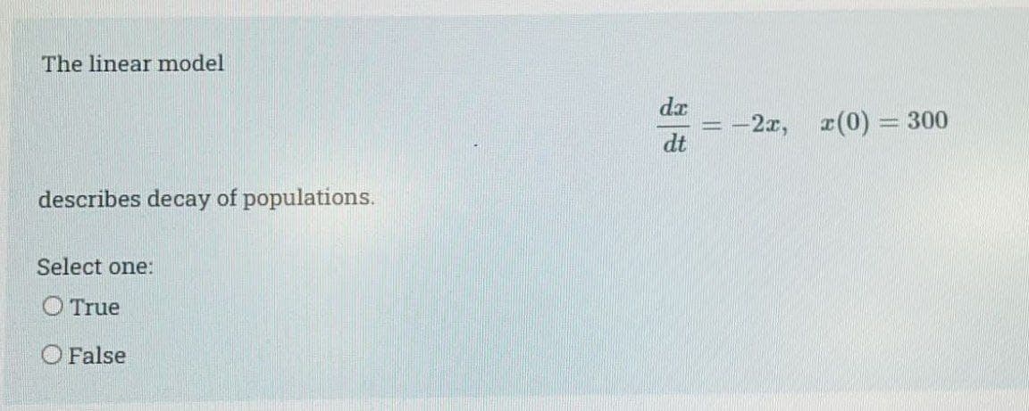 The linear model
da
-2x, r(0)
300
dt
describes decay of populations.
Select one:
O True
O False
