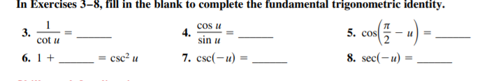 In Exercises 3-8, fill in the blank to complete the fundamental trigonometric identity.
cos u
4.
sin u
3.
cot u
5. cos
6. 1 +
csc? u
7. csc(- и)
8. sec(-u)
%3D
