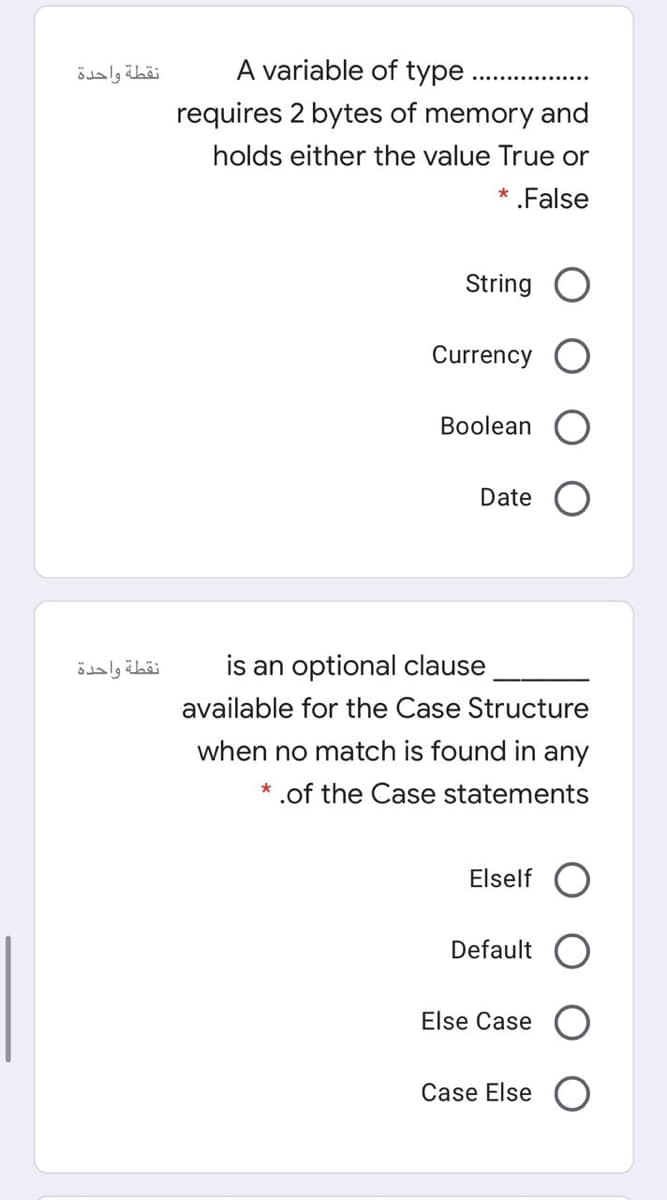 نقطة واحدة
A variable of type
requires 2 bytes of memory and
holds either the value True or
* .False
String
Currency O
Boolean
Date
نقطة واحدة
is an optional clause
available for the Case Structure
when no match is found in any
.of the Case statements
Elself O
Default
Else Case
Case Else
