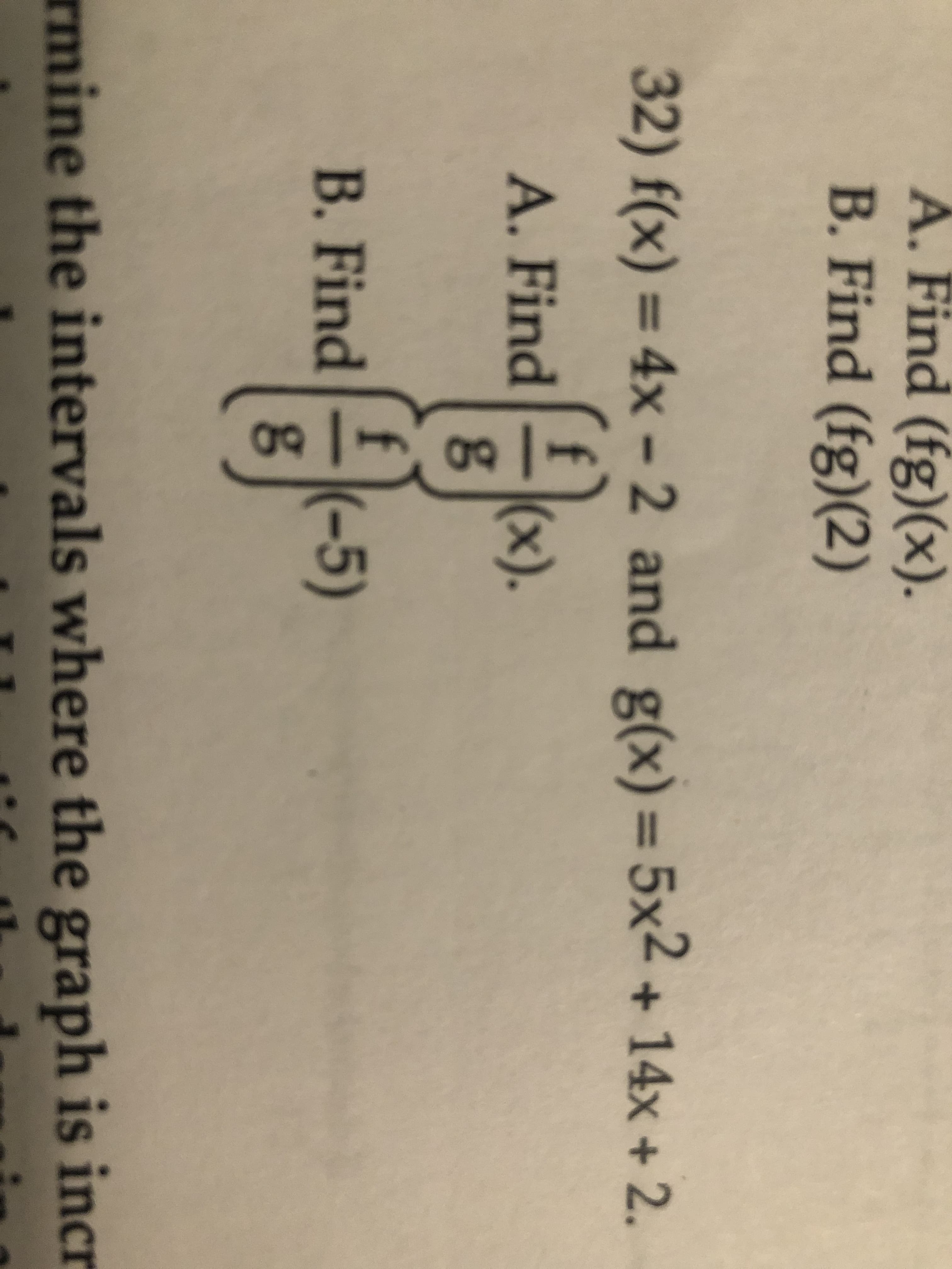 A. Find (fg)(x).
B.Find
(fg)(2)
32) f(x) = 4x – 2 and g(x)=5x2 + 14x + 2.
3D4X
%3D
%3D
A. Find
(x).
B. Find
(-5)
gn
rmine the intervals where the graph is incr
