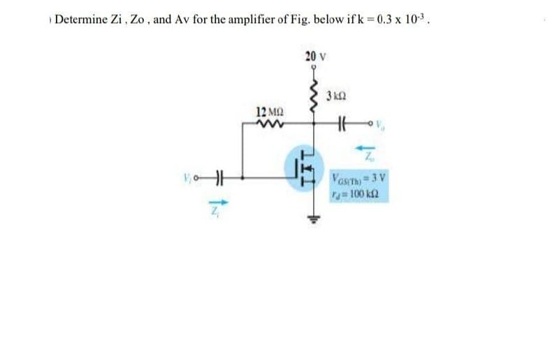 Determine Zi , Zo , and Av for the amplifier of Fig. below ifk 0.3 x 103.
20 v
3 k2
12 MA
Vas=3 V
a100 kf2
