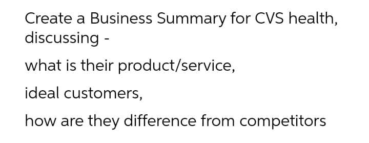 Create a Business Summary for CVS health,
discussing -
what is their product/service,
ideal customers,
how are they difference from competitors
