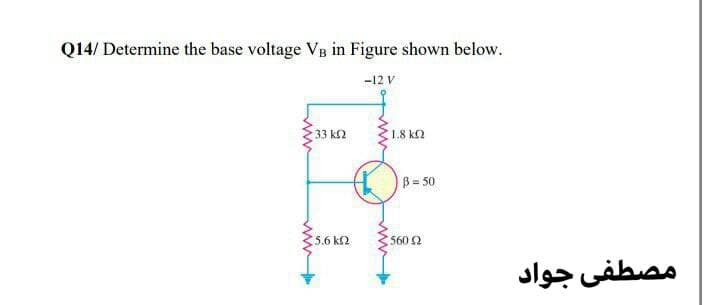 Q14/ Determine the base voltage VB in Figure shown below.
-12 V
33 k2
1.8 k2
B 50
5.6 k2
560 2
مصطفی جواد
