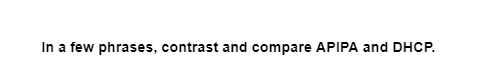 In a few phrases, contrast and compare APIPA and DHCP.