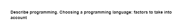 Describe programming. Choosing a programming language: factors to take into
account