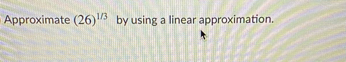 Approximate (26)3 by using a linear approximation.
