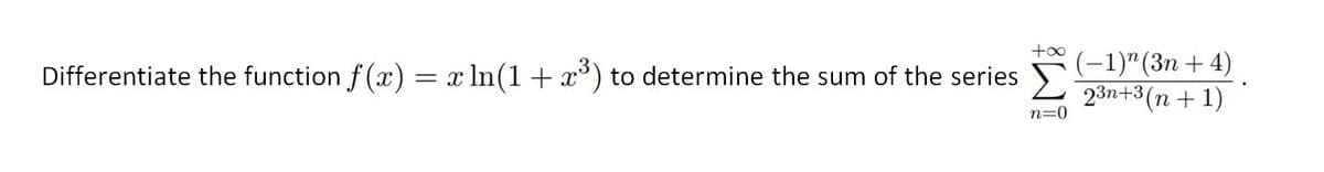 +00
(-1)"(3n + 4)
Differentiate the function f (x) = x In(1+ x°) to determine the sum of the series 2 3n+3(n + 1).
n=0
