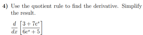 4) Use the quotient rule to find the derivative. Simplify
the result.
d [3+7e*
dx |6es + 5
