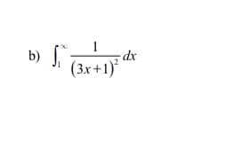 #### Problem b) 

Evaluate the following improper integral:

\[
\int_{1}^{\infty} \frac{1}{(3x + 1)^2} \, dx
\]

In this problem, we are asked to evaluate an improper integral with an infinite upper limit. The integrand is \(\frac{1}{(3x + 1)^2}\).

To solve this integral, we generally need to use proper techniques for handling improper integrals, such as finding an antiderivative and then evaluating the limit as the variable approaches infinity.