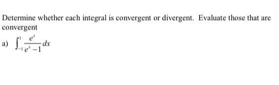 **Determine whether each integral is convergent or divergent. Evaluate those that are convergent.**

**a)** \[ \int_{-1}^{1} \frac{e^x}{e^x - 1} \, dx \]