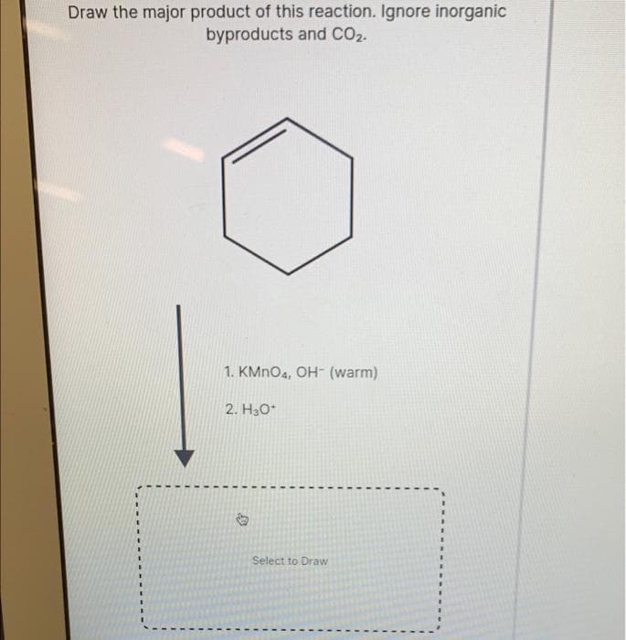 Draw the major product of this reaction. Ignore inorganic
byproducts and CO2.
1. KMnO4, OH (warm)
2. H₂O*
Select to Draw