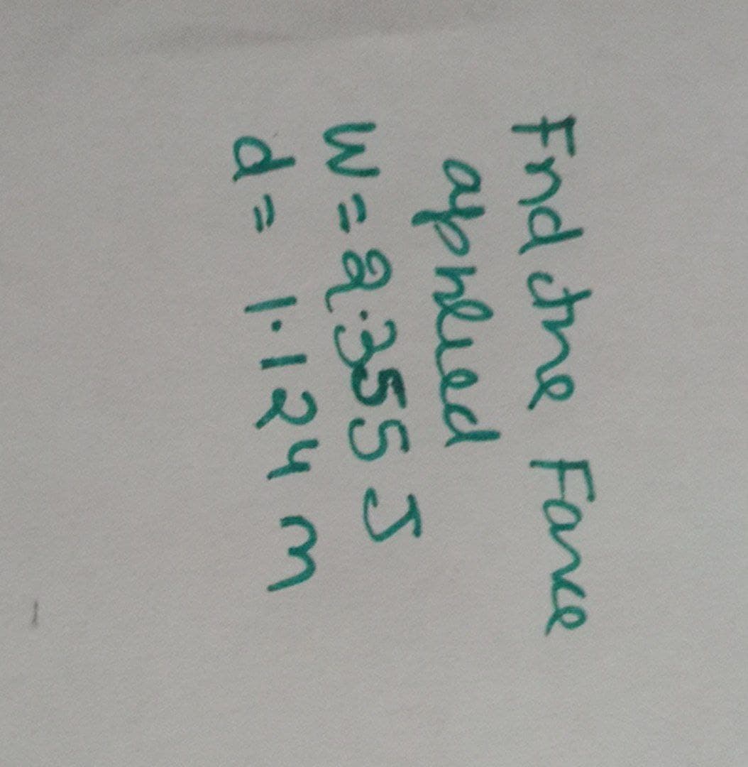 Fnd the Farce
applied
W=2:355J
d= 1.124m