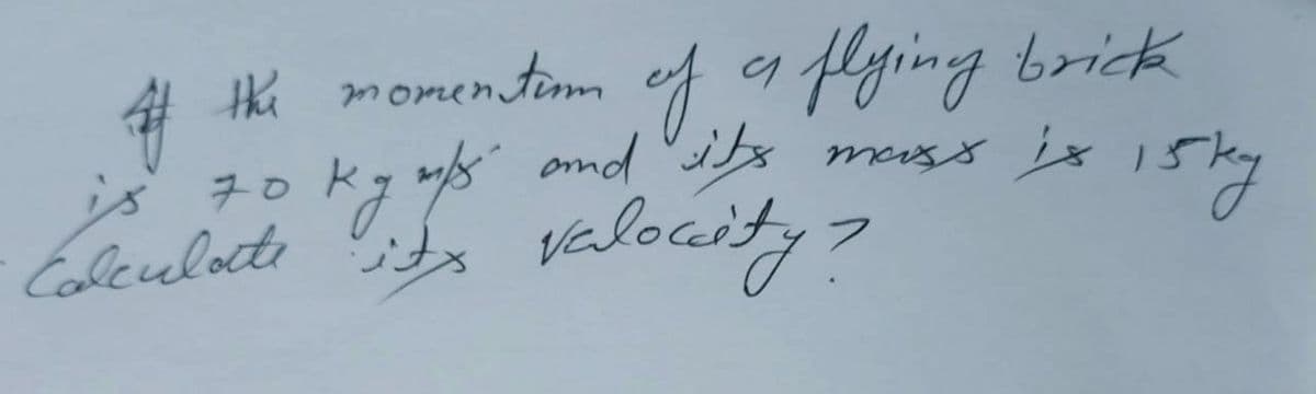 #
of the momention of a flying brick
is 70 kgm/s and sits mass is 15ky
ку
valocity?
Calculate its