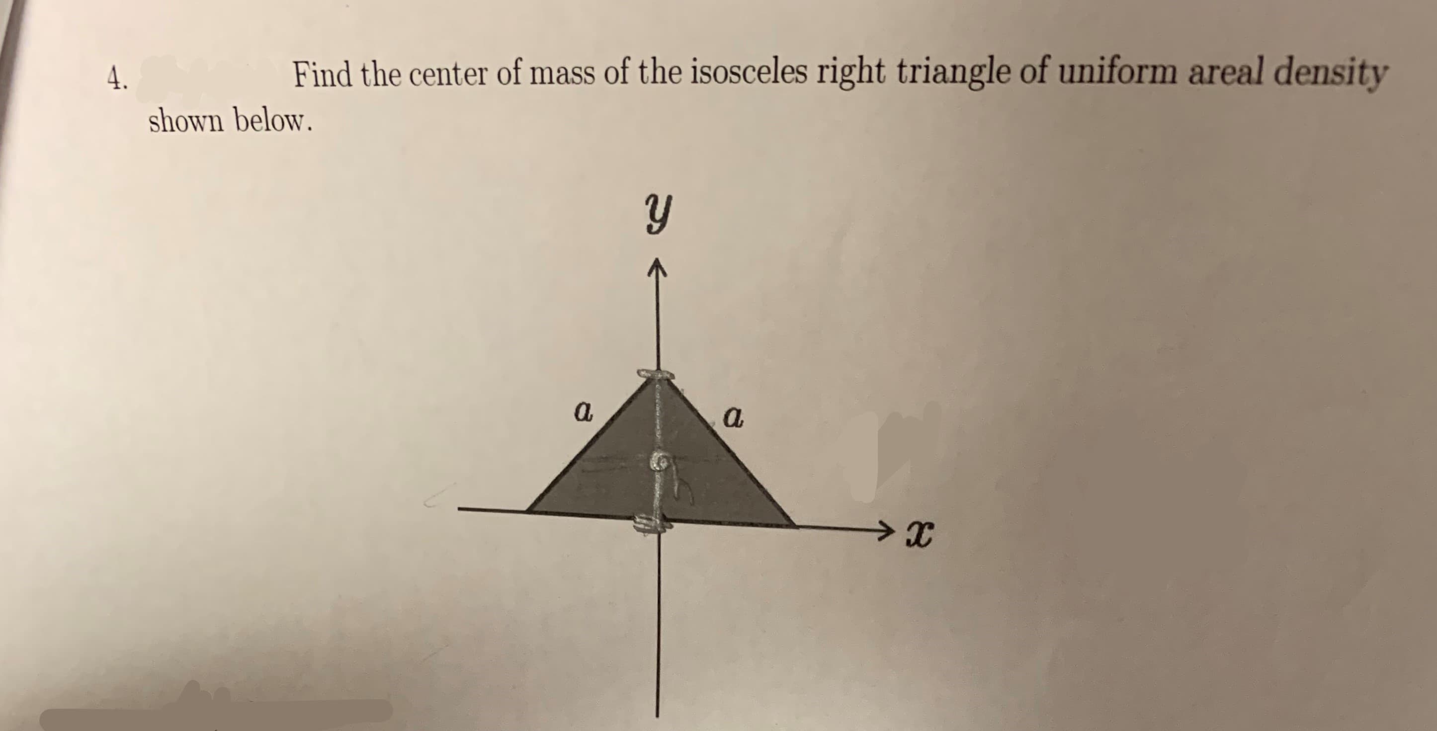 Find the center of mass of the isosceles right triangle of uniform areal density
4.
shown below.
y
а
а
>X
