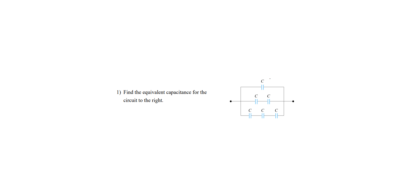 1) Find the equivalent capacitance for the
circuit to the right.
