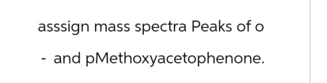 asssign mass spectra Peaks of o
- and pMethoxyacetophenone.