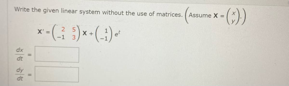 Write the given linear system without the use of matrices. Assume X =
dx
dt
dy
dt
||
11
X' =
2 5
-1 3
X +
-1) e
et
().)