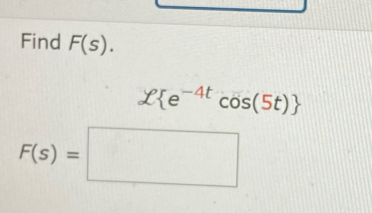 Find F(s).
F(s) =
Le-4t
cos(5t)}