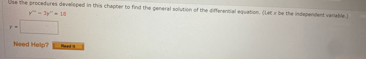 Use the procedures developed in this chapter to find the general solution of the differential equation. (Let x be the independent variable.)
y" - 3y" = 18
y =
Need Help?
Read It