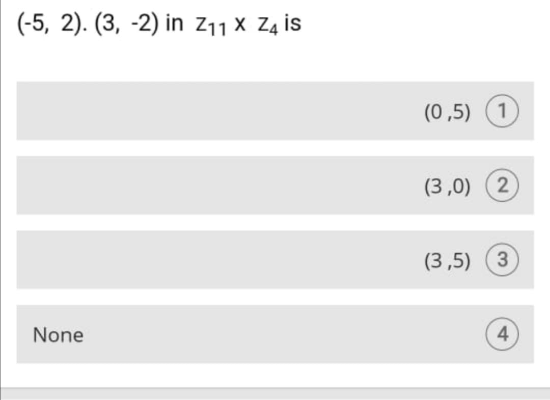 (-5, 2). (3, -2) in z11 x Z4 is
(0 ,5) (1)
(3,0) (2
(3 ,5) (3
None
4
