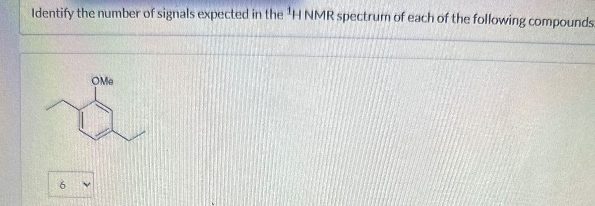 Identify the number of signals expected in the 'H NMR spectrum of each of the following compounds
6
OMe