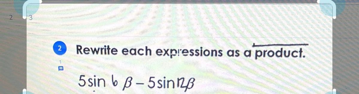 3
Rewrite each expressions as a product.
5 sin b B– 5sin2B
