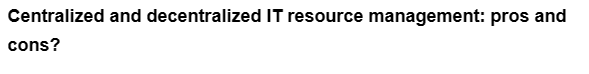 Centralized and decentralized IT resource management: pros and
cons?