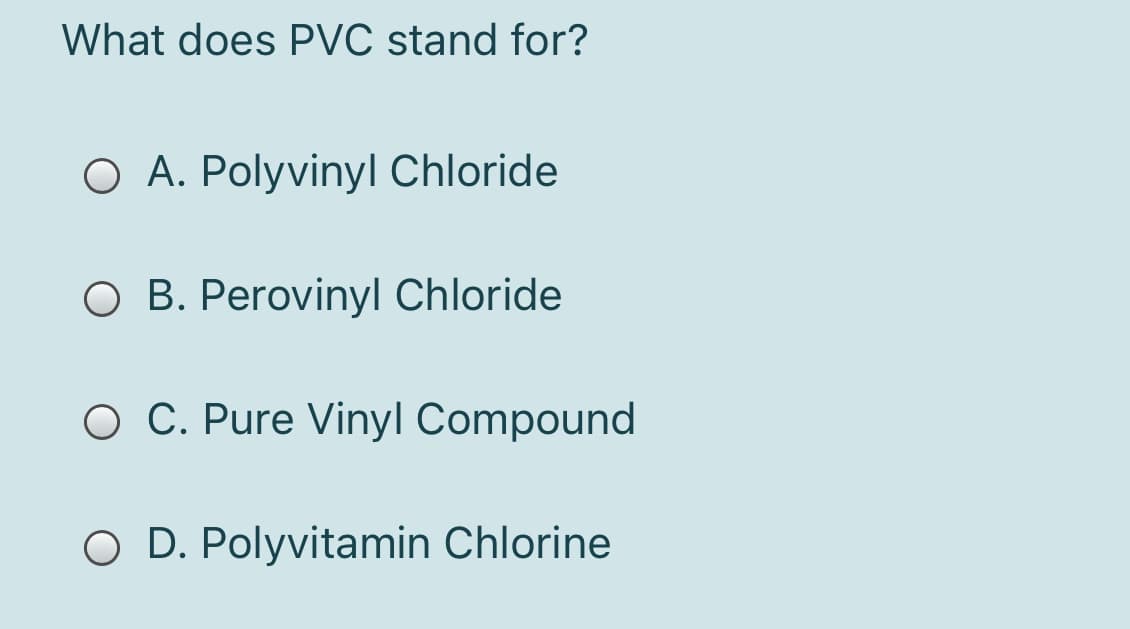 What does PVC stand for?
O A. Polyvinyl Chloride
O B. Perovinyl Chloride
O C. Pure Vinyl Compound
D. Polyvitamin Chlorine
