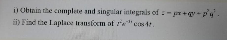 i) Obtain the complete and singular integrals of = px+qy+p°q.
ii) Find the Laplace transform of t'e" cos 4t.
-31
