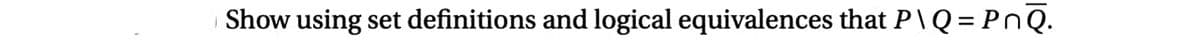 Show using set definitions and logical equivalences that P\Q = PnQ.
