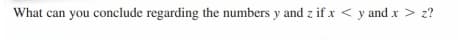 What can you conclude regarding the numbers y and z if x < y and x > z?
