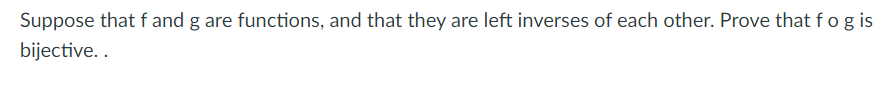 Suppose that f and g are functions, and that they are left inverses of each other. Prove that f og is
bijective..
