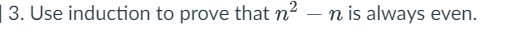 | 3. Use induction to prove that n2 – n is always even.
-
