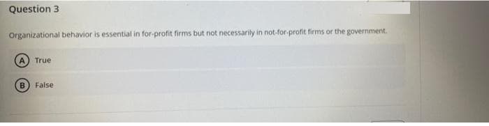 Question 3
Organizational behavior is essential in for-profit firms but not necessarily in not-for-profit firms or the government.
True
False
