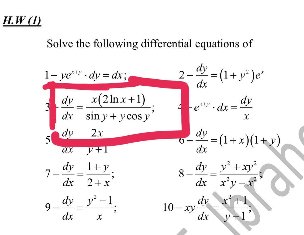 H.W (1)
Solve the following differential equations of
dy
2 -
=(1
dx
+ y° )e*
1- ye** · dy = dx;
dy
x(2ln x+1)
dy
-e**Y · dx :
x+y
dx sin y + ycos y
dy
5
ах
dy
(1+x)(1+y)
dx
2x
y+1
7- dy _ 1+ y_
2+ x
dx
dy_ y + xy?
8.
dx x²
´y-x
dy
y -1
dy
10 - ху
X +
9 -
dx
torah
dx
y +1
