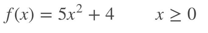 f(x) = 5x² + 4
x > 0
