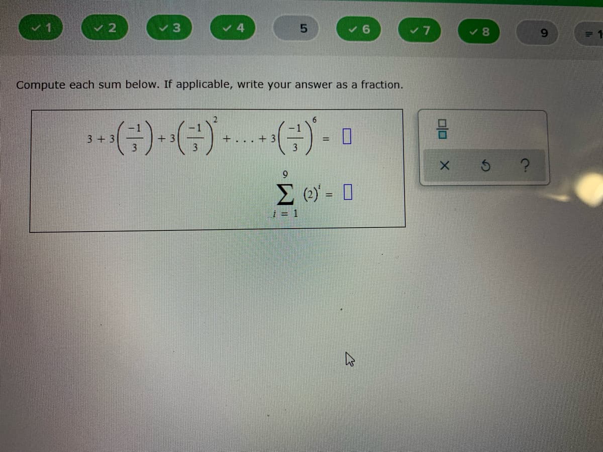 3
6.
8.
9.
Compute each sum below. If applicable, write your answer as a fraction.
2
6.
(금)..
3+ 3
+ 3
+... + 3
%3D
9.
Σ -
%3!
i = 1
