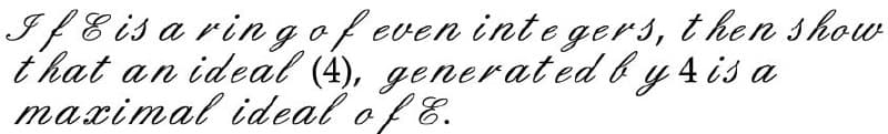 IfE isa ring of even integers, then show
that an ideal (4), generated by 4 is a
maximal ideal of E.