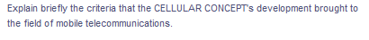 Explain briefly the criteria that the CELLULAR CONCEPT's development brought to
the field of mobile telecommunications.
