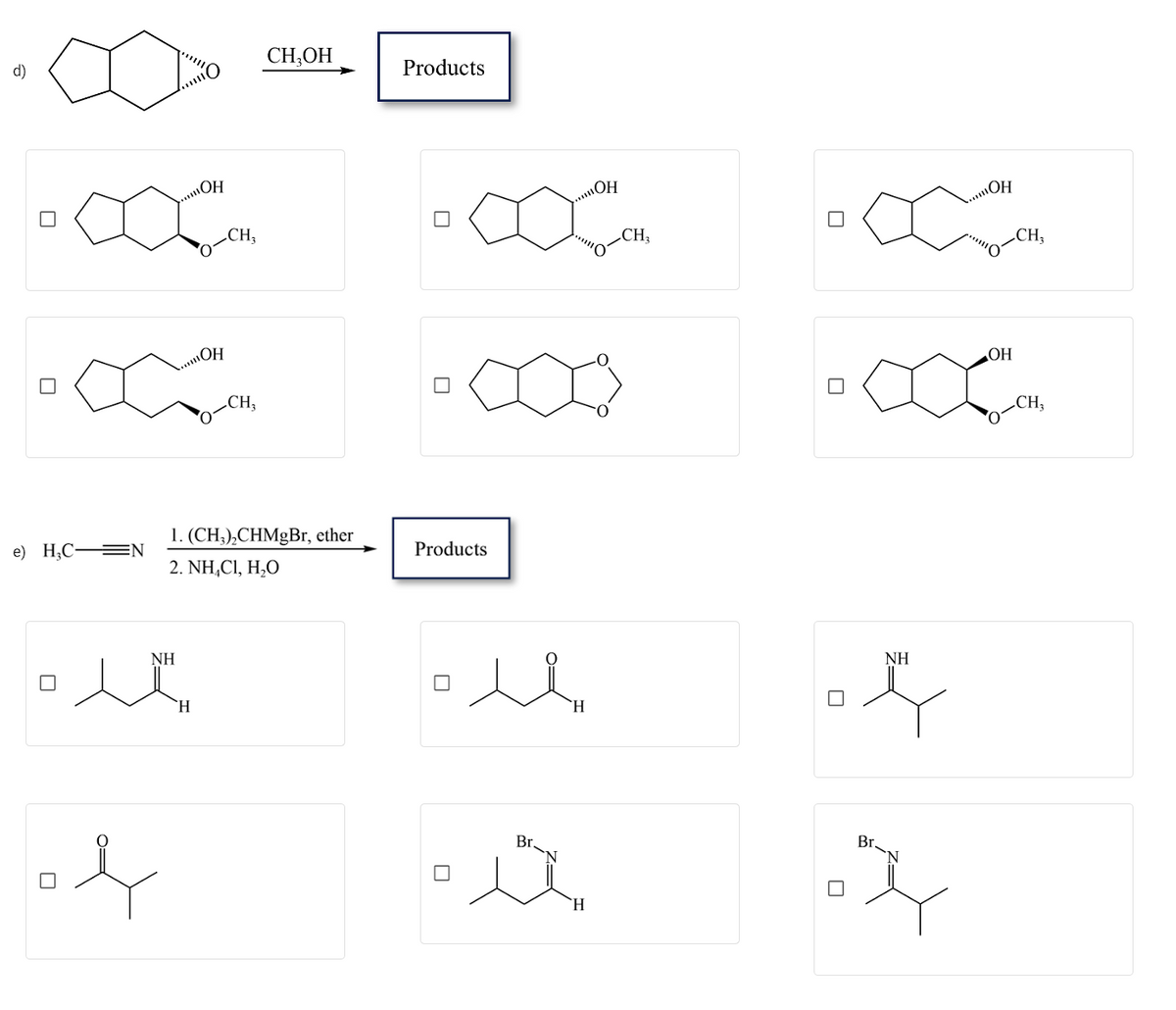 d)
e) H₂CN
NH
ره
b
...ОН
OH
H
CH₂
1. (CH3)₂CHMgBr, ether
2. NH,C1, H,O
.CH,
CH₂OH
Products
Products
"c
H
Br.
ü
OH
H
¹0
CH₂
شده
NH
Br.
oły
OH
OH
CH₂
CH,